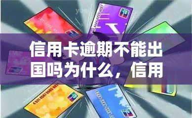 信用卡逾期不能出国吗为什么，信用卡逾期会影响出国吗？原因解析