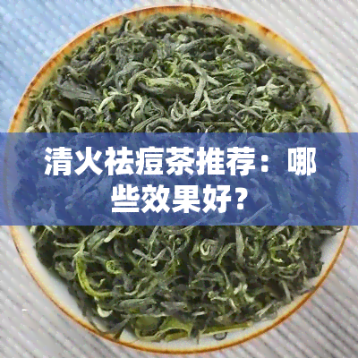 清火祛痘茶推荐：哪些效果好？