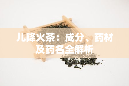 儿降火茶：成分、材及名全解析