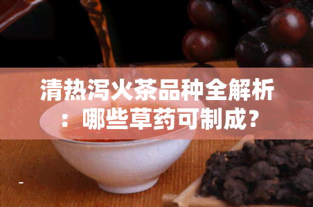 清热泻火茶品种全解析：哪些草可制成？