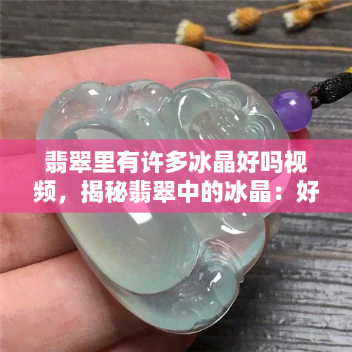 翡翠里有许多冰晶好吗视频，揭秘翡翠中的冰晶：好不好？看这里！