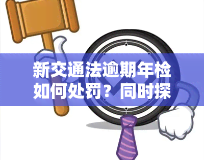 新交通法逾期年检如何处罚？同时探讨离职员工工资发放问题