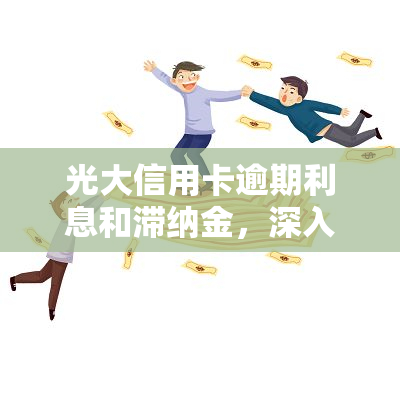 光大信用卡逾期利息和滞纳金，深入了解光大信用卡逾期的代价：利息与滞纳金详解