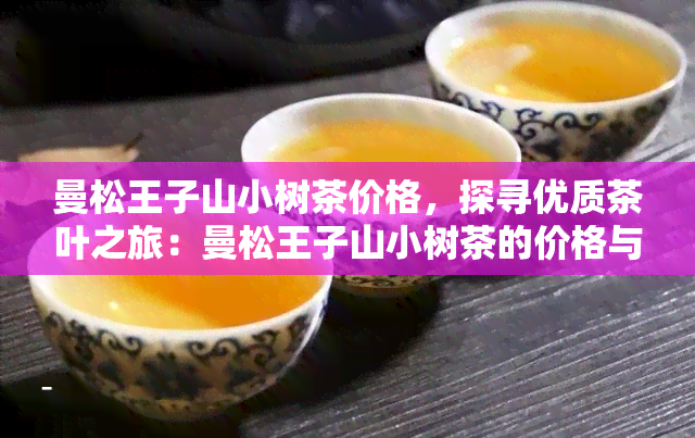 曼松王子山小树茶价格，探寻优质茶叶之旅：曼松王子山小树茶的价格与品质解析