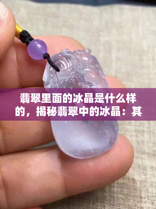 翡翠里面的冰晶是什么样的，揭秘翡翠中的冰晶：其形态与特征