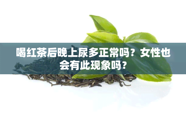 喝红茶后晚上尿多正常吗？女性也会有此现象吗？