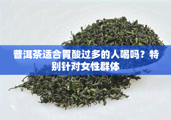 普洱茶适合胃酸过多的人喝吗？特别针对女性群体