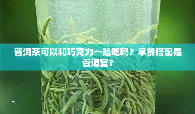 普洱茶可以和巧克力一起吃吗？早餐搭配是否适宜？