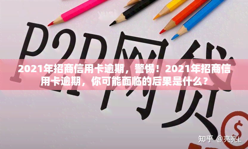 2021年招商信用卡逾期，警惕！2021年招商信用卡逾期，你可能面临的后果是什么？