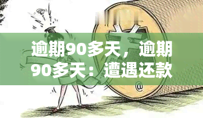 逾期90多天，逾期90多天：遭遇还款难题