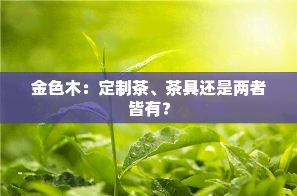 金色木：定制茶、茶具还是两者皆有？