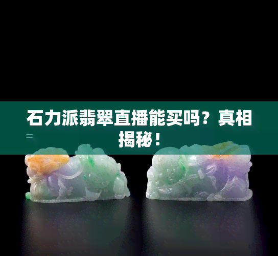 石力派翡翠直播能买吗？真相揭秘！