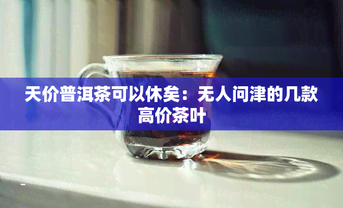 天价普洱茶可以休矣：无人问津的几款高价茶叶