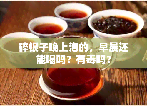 碎银子晚上泡的，早晨还能喝吗？有吗？