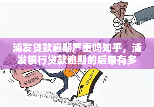 浦发贷款逾期严重吗知乎，浦发银行贷款逾期的后果有多严重？知乎上都有哪些相关讨论？