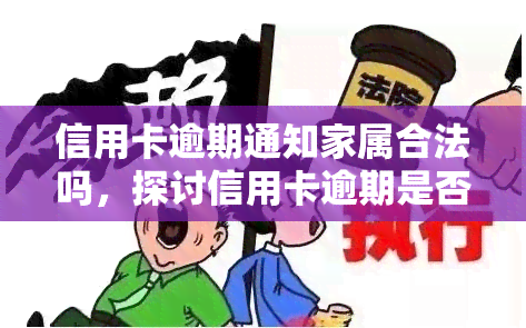 信用卡逾期通知家属合法吗，探讨信用卡逾期是否应通知家属的合法性