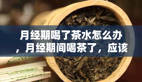 月经期喝了茶水怎么办，月经期间喝茶了，应该怎么办？