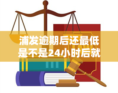 浦发逾期后还更低是不是24小时后就解封，浦发信用卡逾期后，还更低额度需要等待多长时间才能解封？