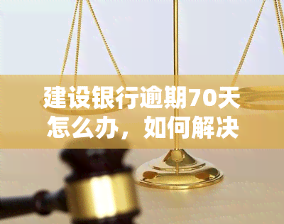 建设银行逾期70天怎么办，如何解决建设银行信用卡逾期70天的问题？