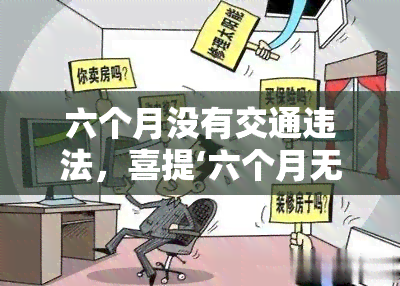 六个月没有交通违法，喜提‘六个月无交通违法’荣誉，交通安全人人有责！