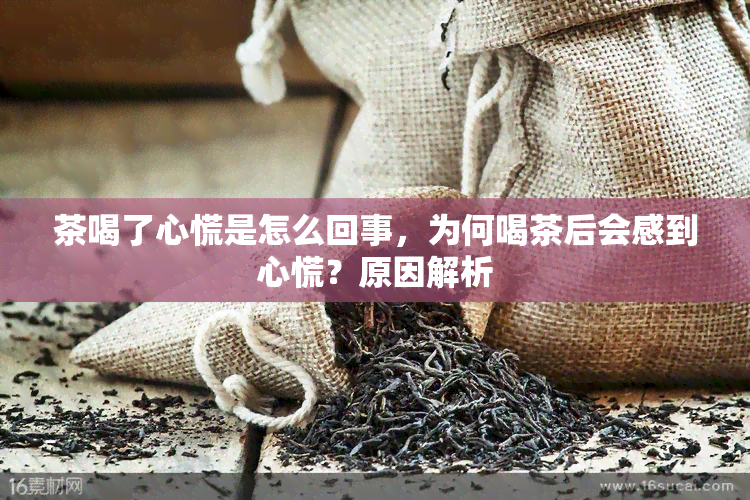 茶喝了心慌是怎么回事，为何喝茶后会感到心慌？原因解析