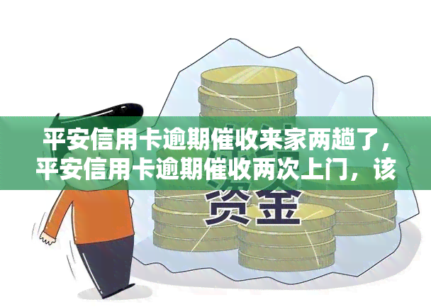 平安信用卡逾期来家两趟了，平安信用卡逾期两次上门，该如何应对？