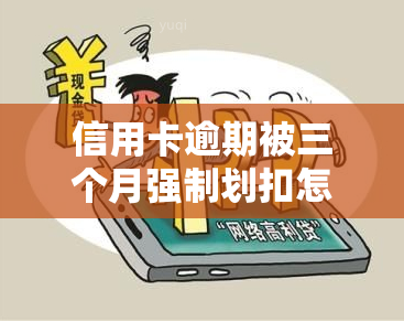 信用卡逾期被三个月强制划扣怎么办，遭遇信用卡逾期三个月被强制划扣，你该怎么做？