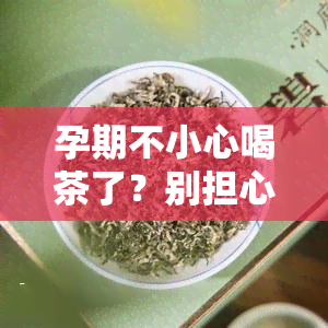 孕期不小心喝茶了？别担心，这里有解决方案！