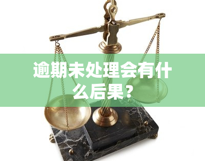 逾期未处理会有什么后果？