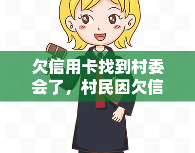 欠信用卡找到村委会了，村民因欠信用卡求助于村委会，引发社区关注