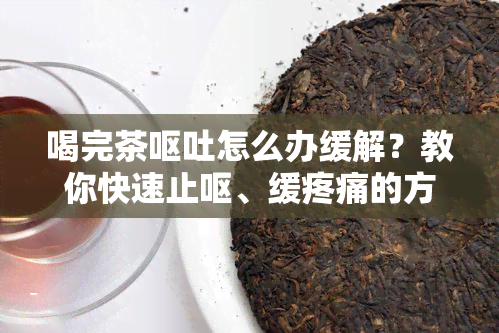 喝完茶呕吐怎么办缓解？教你快速止呕、缓疼痛的方法