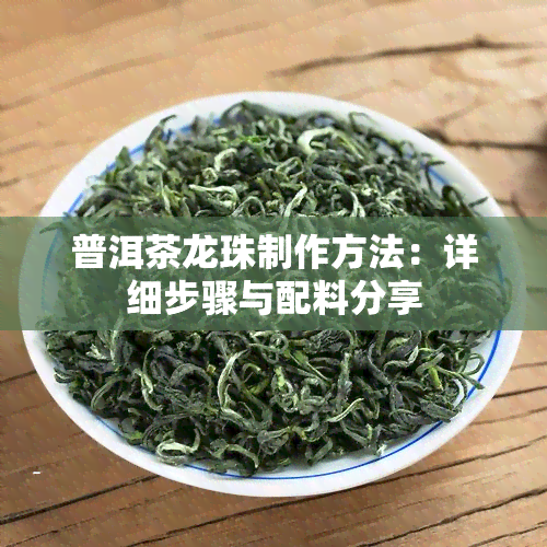 普洱茶龙珠制作方法：详细步骤与配料分享