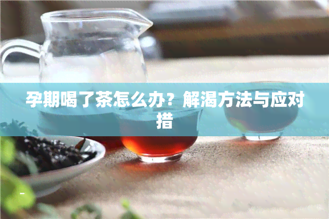 孕期喝了茶怎么办？解渴方法与应对措