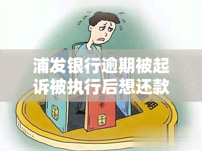 浦发银行逾期被起诉被执行后想还款怎么办，浦发银行逾期被起诉，如何在被执行后进行还款？