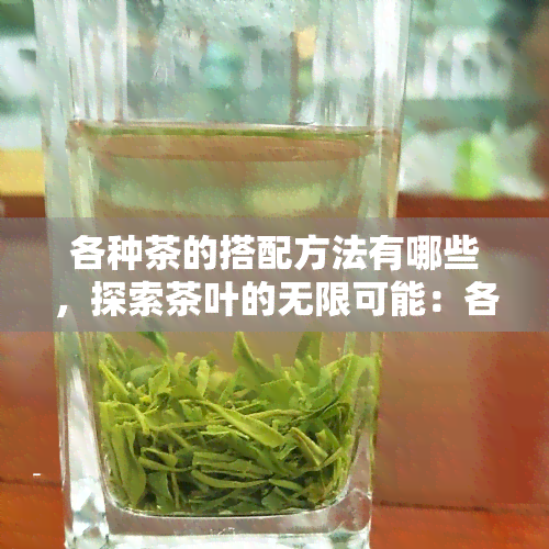 各种茶的搭配方法有哪些，探索茶叶的无限可能：各类茶的搭配方法大全