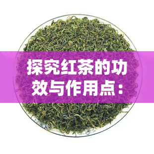 探究红茶的功效与作用点：全面解析其益处与禁忌