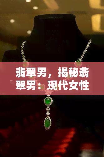 翡翠男，揭秘翡翠男：现代女性心中的理想伴侣？