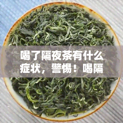 喝了隔夜茶有什么症状，警惕！喝隔夜茶可能导致这些症状出现