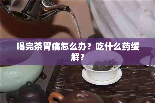 喝完茶胃痛怎么办？吃什么缓解？