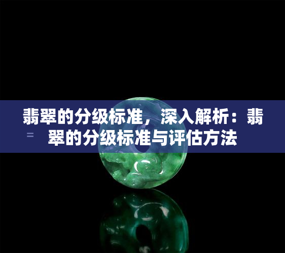 翡翠的分级标准，深入解析：翡翠的分级标准与评估方法