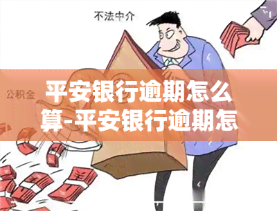 平安银行逾期怎么算-平安银行逾期怎么算利息的