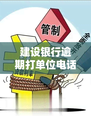 建设银行逾期打单位电话催款，建设银行采取行动：逾期客户将被拨打单位电话催款