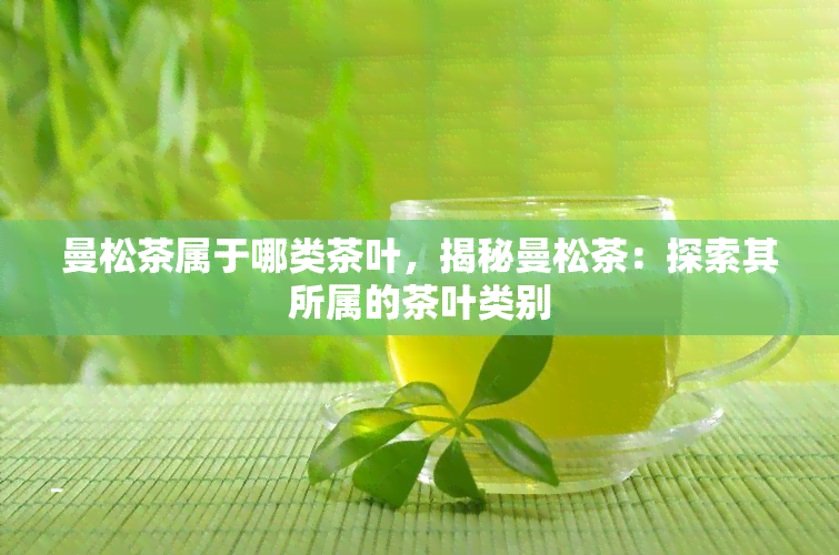 曼松茶属于哪类茶叶，揭秘曼松茶：探索其所属的茶叶类别