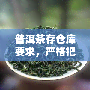 普洱茶存仓库要求，严格把控普洱茶的品质：存仓库要求解析