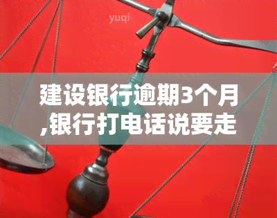 建设银行逾期3个月,银行打电话说要走司法程序是真的吗，建设银行逾期3个月，银行真的会走司法程序吗？