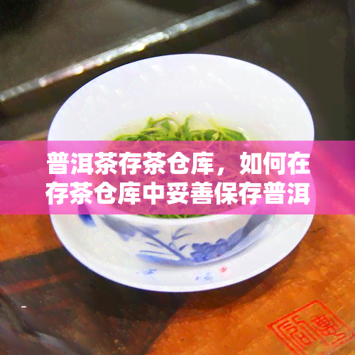 普洱茶存茶仓库，如何在存茶仓库中妥善保存普洱茶？