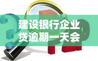 建设银行企业贷逾期一天会有什么后果？