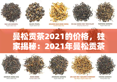 曼松贡茶2021的价格，独家揭秘：2021年曼松贡茶价格全解析