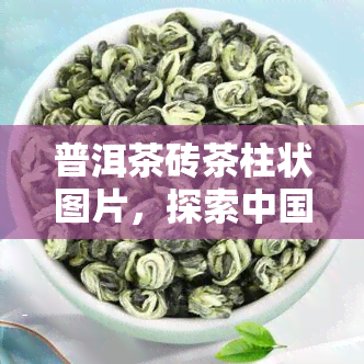 普洱茶砖茶柱状图片，探索中国茶文化：普洱茶砖茶柱状图片展示