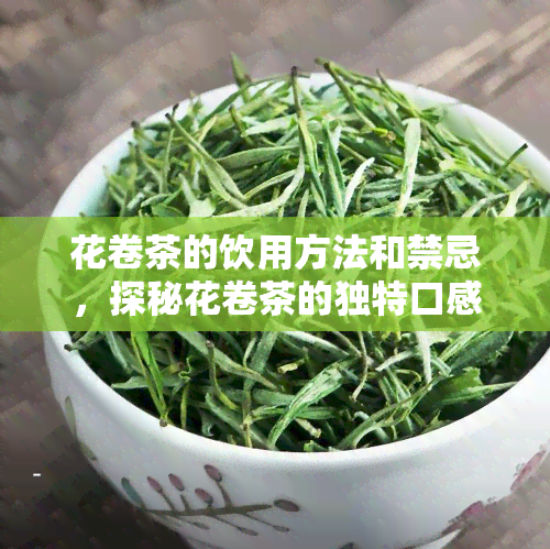 花卷茶的饮用方法和禁忌，探秘花卷茶的独特口感：饮用方法与禁忌全解析